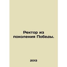 Rector of the Victory Generation. In Russian /Rektor iz pokoleniya Pobedy.