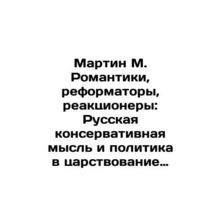 Martin M. Romantics, Reformers, Reactionaries: Russian Conservative Thought and