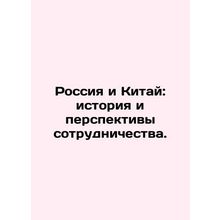 Russia and China: History and Prospects for Cooperation. In Russian /Rossiya i