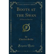 Boots at the Swan: A Farce in One Act (Classic Reprint)