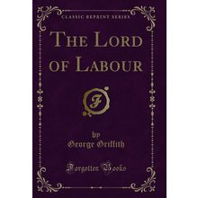 The Lord of Labour (Classic Reprint)