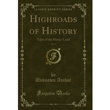 Highroads of History, Vol. 1: Tales of the Home-Land (Classic Reprint)