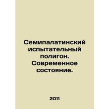 Semipalatinsk test site. Current state. In Russian /Semipalatinskiy ispytateln