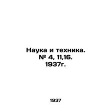 Science and Technology. # 4, 11,16. 1937. In Russian /Nauka i tekhnika. # 4, 1