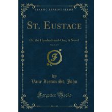 St. Eustace, Vol. 3 of 3: Or, the Hundred-and-One; A Novel (Classic Reprint)