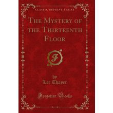 The Mystery of the Thirteenth Floor (Classic Reprint)