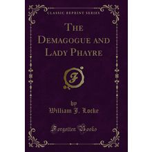 The Demagogue and Lady Phayre (Classic Reprint)