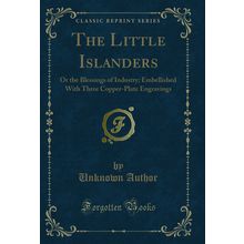The Little Islanders: Or the Blessings of Industry (Classic Reprint)