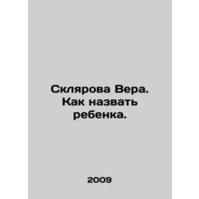 Sklyarova Vera. How to name a child. In Russian /Sklyarova Vera. Kak nazvat reb