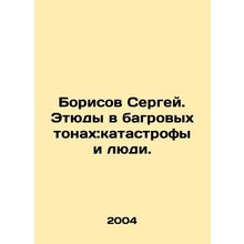 Sergei Borisov. Studies in Crimson Colors: Disasters and People. In Russian /Bo