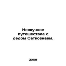 A boring trip with Satkots grandfather. In Russian /Neskuchnoe puteshestvie s d