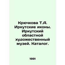 Kryuchkova T.A. Irkutsk Icons. Irkutsk Regional Art Museum. Catalogue. In Russ