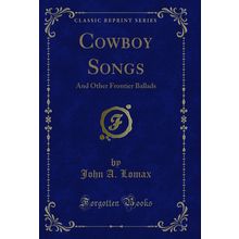 Cowboy Songs: And Other Frontier Ballads (Classic Reprint)