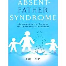 Absent-Father Syndrome: Overcoming the Trauma of a Fatherless Childhood