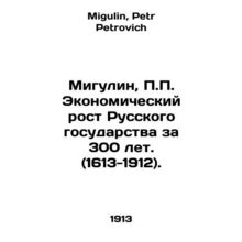 Migulin, P.P. Economic growth of the Russian state for 300 years. (1613-1912).
