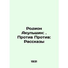 Rodion Akulshin: Against: Stories In Russian /Rodion Akulshin: . Protiv Protiv: