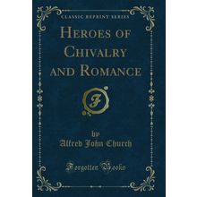 Heroes of Chivalry and Romance (Classic Reprint)