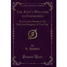 The King's Welcome to Edinburgh: By a Country Shepherd, His Wife, and Daughter