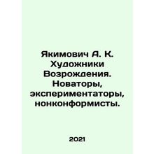 Yakimovich A. K. Renaissance Artists. Innovators, Experiments, Nonconformists. I