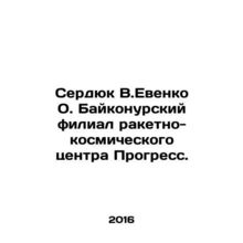 Serdyuk V.Evenko O. Baikonur Branch of Progress Rocket and Space Center. In Russ