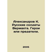 Aleksandrov K. Wehrmachts Russian Soldiers: Heroes or Traitors. In Russian /Al