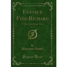Eustace Fitz-Richard, Vol. 1 of 4: A Tale of the Barons' Wars (Classic Reprint)
