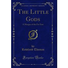 The Little Gods: A Masque of the Far East (Classic Reprint)
