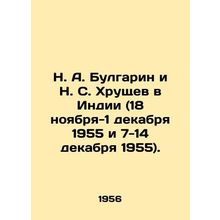 N. A. Bulgarin and N. S. Khrushchev in India (November 18-December 1, 1955 and D