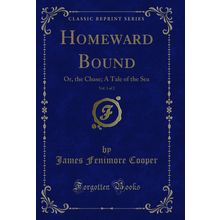 Homeward Bound, Vol. 1 of 2: Or, the Chase; A Tale of the Sea (Classic Reprint)