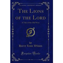 The Lions of the Lord: A Tale of the Old West (Classic Reprint)