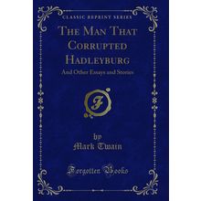 The Man That Corrupted Hadleyburg: And Other Essays and Stories