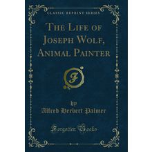 The Life of Joseph Wolf, Animal Painter (Classic Reprint)