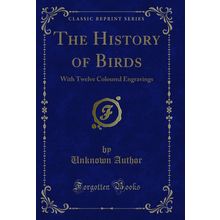 The History of Birds: With Twelve Coloured Engravings (Classic Reprint)