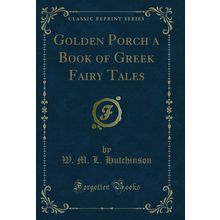 Golden Porch a Book of Greek Fairy Tales (Classic Reprint)