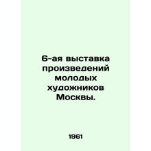 6th exhibition of works by young artists of Moscow. In Russian /6-aya vystavka
