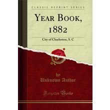 Year Book, 1882: City of Charleston, S. C (Classic Reprint)