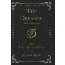 The Dreamer: A Play in Three Acts (Classic Reprint)