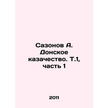 Sazonov A. Don Cossacks. V.1, Part 1 In Russian /Sazonov A. Donskoe kazachestvo