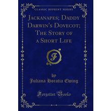 Jackanapes; Daddy Darwin's Dovecot; The Story of a Short Life (Classic Reprint)