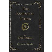 The Essential Thing (Classic Reprint)