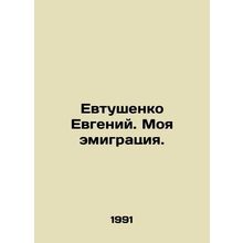 Evgeny Yevtushenko. My emigration. In Russian /Evtushenko Evgeniy. Moya emigrat