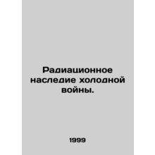 Radiation Legacy of the Cold War. In Russian /Radiatsionnoe nasledie kholodnoy