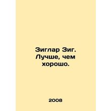 Ziglar Zieg. Better than Good. In Russian /Ziglar Zig. Luchshe, chem khorosho.