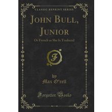 John Bull, Junior: Or French as She Is Traduced (Classic Reprint)