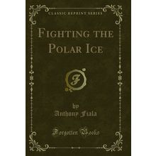 Fighting the Polar Ice (Classic Reprint)