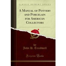 A Manual of Pottery and Porcelain for American Collectors (Classic Reprint)