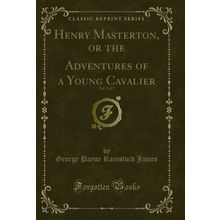 Henry Masterton, or the Adventures of a Young Cavalier, Vol. 2 of 3