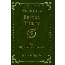 Episodes Before Thirty (Classic Reprint)