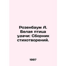 Rosenbaum A. White Bird of Luck: A collection of poems. In Russian (ask us if in