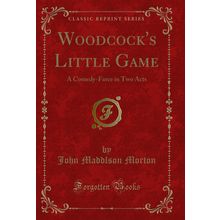 Woodcock's Little Game: A Comedy-Farce in Two Acts (Classic Reprint)